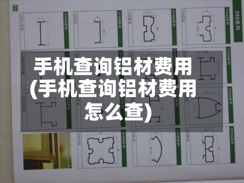 手机查询铝材费用
(手机查询铝材费用
怎么查)