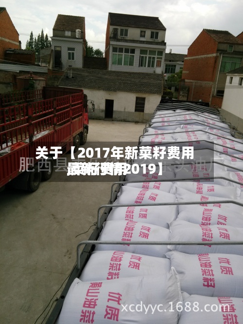 关于【2017年新菜籽费用
,菜籽费用
最新行情2019】-第3张图片