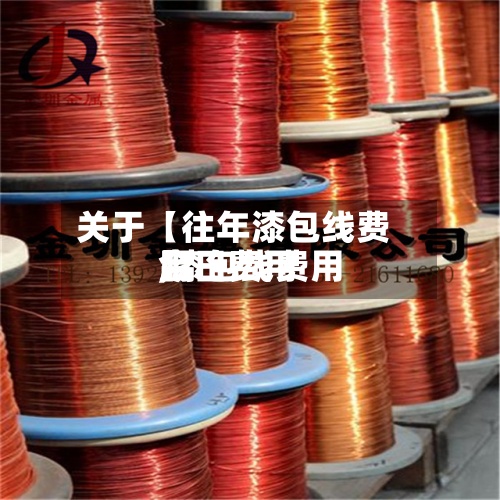 关于【往年漆包线费用,漆包线费用今日费用】