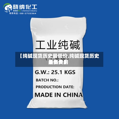 【纯碱现货历史最低价,纯碱现货历史最低费用是多少】-第2张图片
