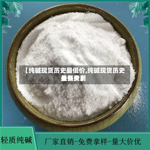 【纯碱现货历史最低价,纯碱现货历史最低费用是多少】-第3张图片