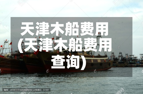 天津木船费用(天津木船费用查询)-第2张图片