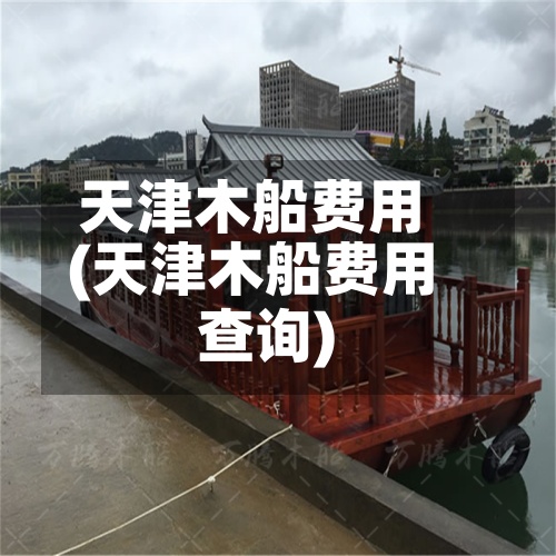 天津木船费用(天津木船费用查询)-第3张图片