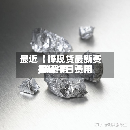 最近【锌现货最新费用,锌费用行情今日费用】-第2张图片