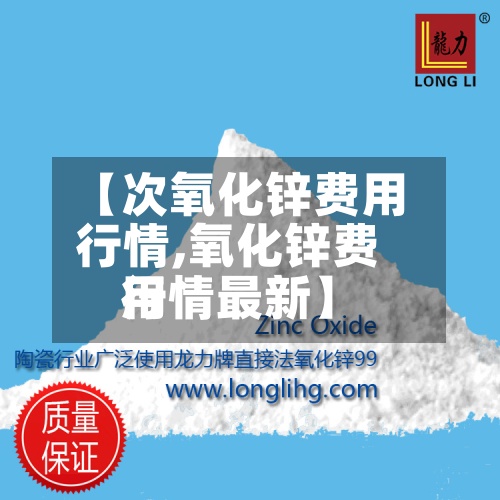 【次氧化锌费用行情,氧化锌费用行情最新】
