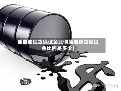 近来【原油现货保证金比例原油现货保证金比例是多少】