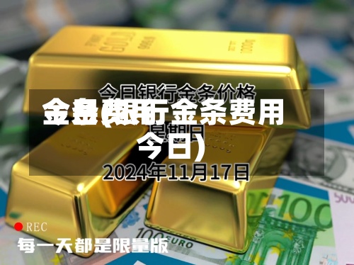 金条费用今日(银行金条费用今日)