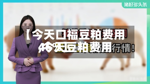 【今天口福豆粕费用,今天豆粕费用46%】-第2张图片