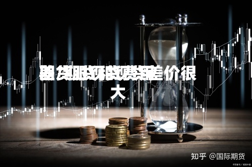 期货跟现货费用差/期货和现货差价很大-第3张图片