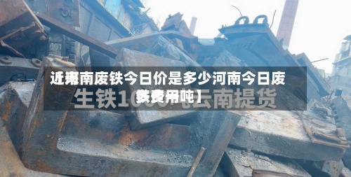 近来【河南废铁今日价是多少河南今日废铁费用多少一吨】-第2张图片