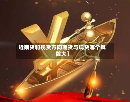 近来【期货和现货方向期货与现货哪个风险大】-第3张图片