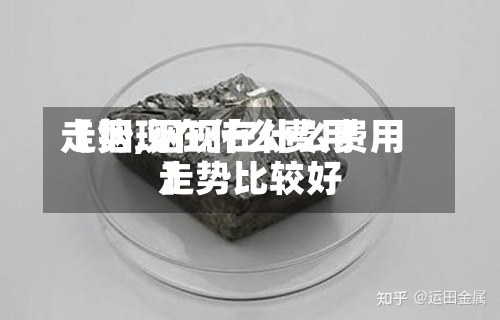 【铟现在什么费用
走势,铟现在什么费用
走势比较好
】-第2张图片