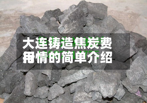 大连铸造焦炭费用行情的简单介绍