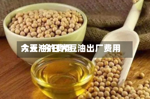 大豆油的费用
今天/今日大豆油出厂费用
-第2张图片