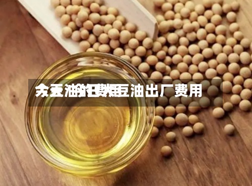 大豆油的费用
今天/今日大豆油出厂费用
-第3张图片