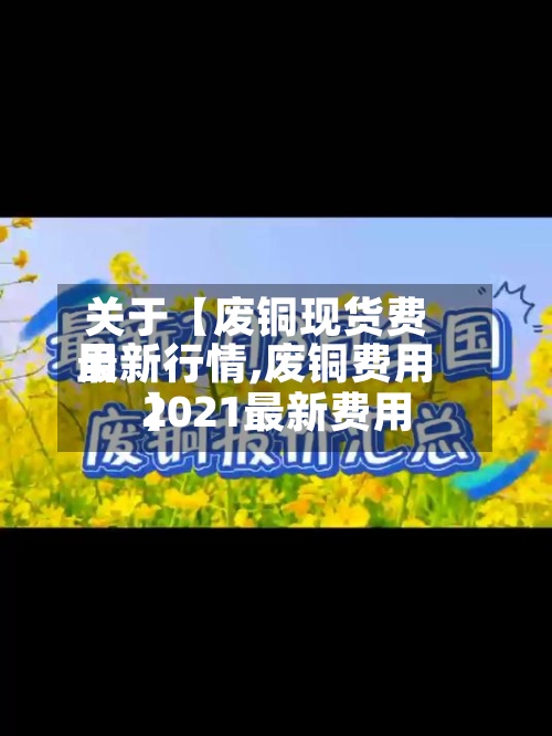 关于【废铜现货费用最新行情,废铜费用2021最新费用】