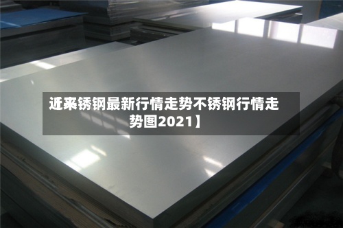 近来【不锈钢最新行情走势不锈钢行情走势图2021】