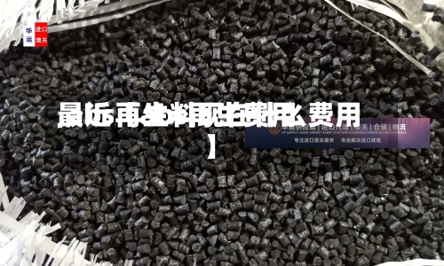 最近【abs再生费用,abs再生料现在什么费用】