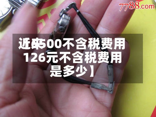 近来【6500不含税费用126元不含税费用是多少】