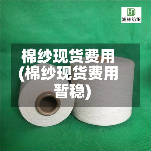 棉纱现货费用(棉纱现货费用暂稳)