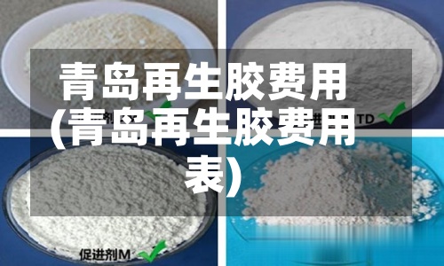 青岛再生胶费用
(青岛再生胶费用
表)-第3张图片