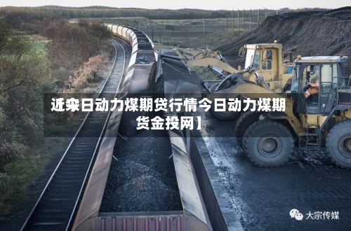 近来【今日动力煤期贷行情今日动力煤期货金投网】