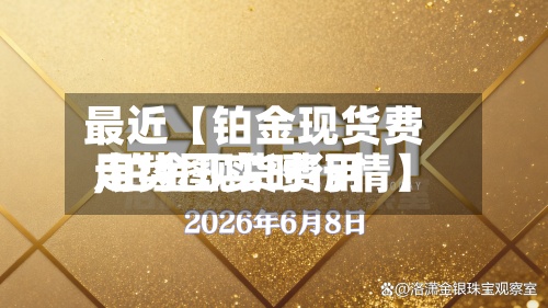 最近【铂金现货费用,铂金现货费用走势图实时行情】