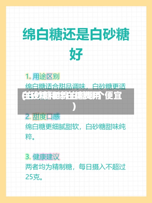 白砂糖和绵白糖费用
(白砂糖和绵白糖哪个便宜)-第2张图片