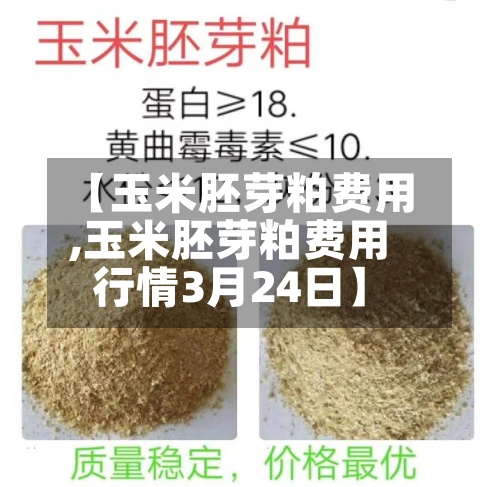 【玉米胚芽粕费用
,玉米胚芽粕费用
行情3月24日】-第2张图片