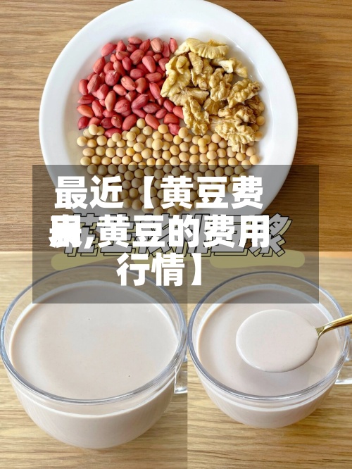 最近【黄豆费用表,黄豆的费用行情】