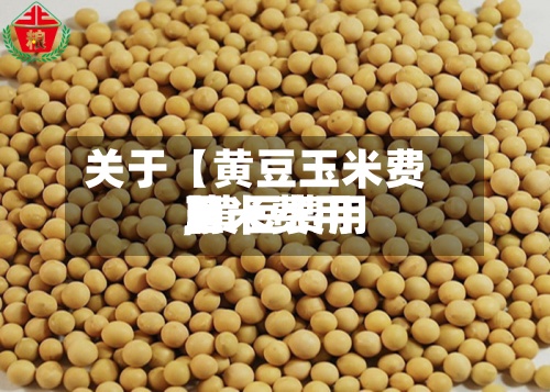 关于【黄豆玉米费用,黄豆费用玉米费用】