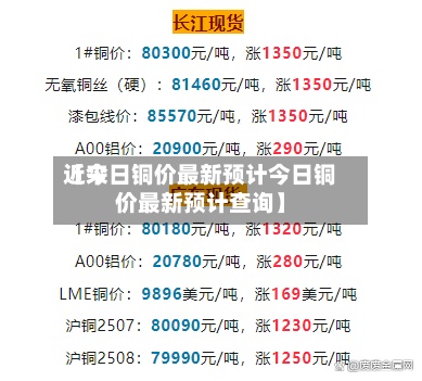 近来
【今日铜价最新预计今日铜价最新预计查询】-第2张图片