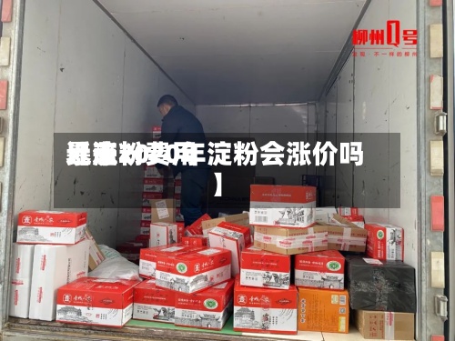 近来【淀粉费用暴涨2020年淀粉会涨价吗】