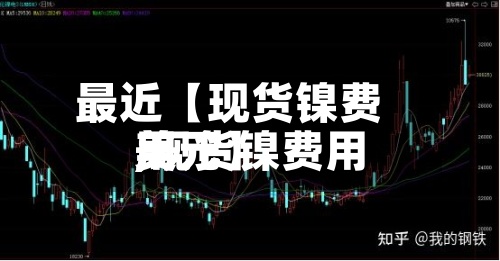 最近【现货镍费用
,现货镍费用
美元】-第2张图片