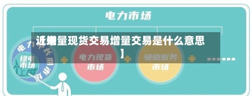 近来
【增量现货交易增量交易是什么意思】-第3张图片