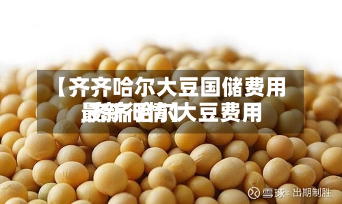 【齐齐哈尔大豆国储费用,齐齐哈尔大豆费用最新行情】
