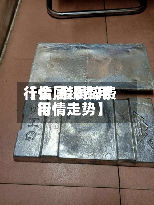 【金属锌费用行情,金属锌费用行情走势】
