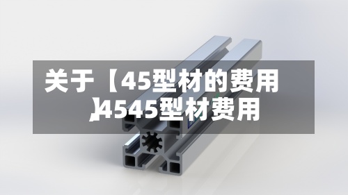 关于【45型材的费用,4545型材费用】