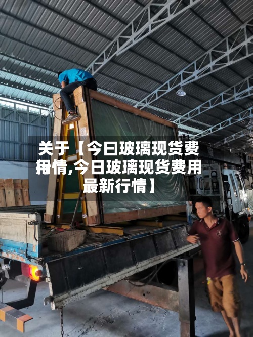 关于【今曰玻璃现货费用行情,今日玻璃现货费用最新行情】