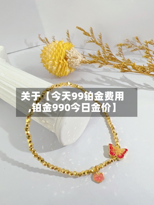关于【今天99铂金费用
,铂金990今日金价】-第2张图片