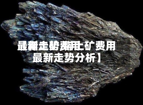 【稀土矿费用
最新走势,稀土矿费用
最新走势分析】-第2张图片