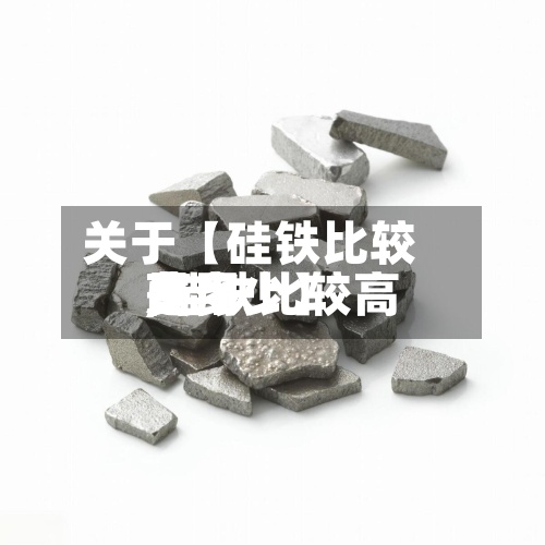 关于【硅铁比较高费用,硅铁比较高费用是多少】