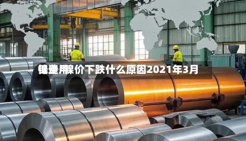 镍费用低迷/镍价下跌什么原因2021年3月