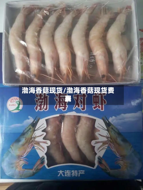 渤海香菇现货/渤海香菇现货费用表