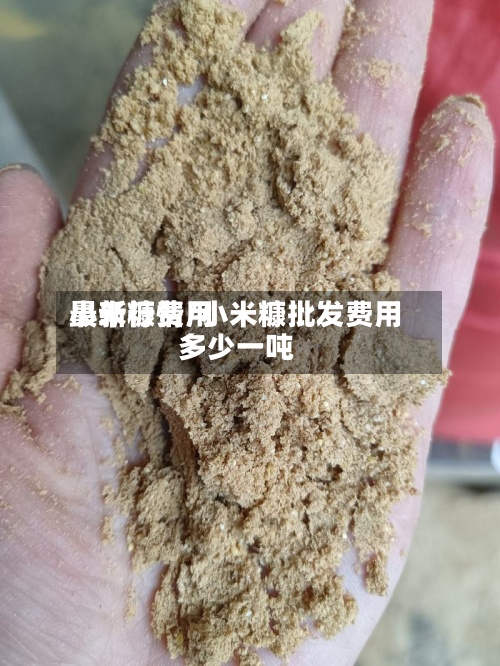 小米糠费用最新行情/小米糠批发费用多少一吨