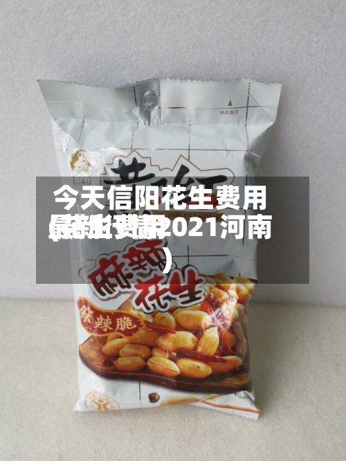今天信阳花生费用(花生费用最新行情2021河南)