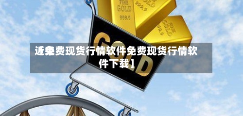 近来
【免费现货行情软件免费现货行情软件下载】-第3张图片