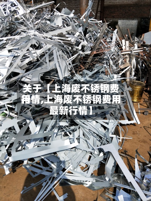 关于【上海废不锈钢费用行情,上海废不锈钢费用最新行情】-第3张图片