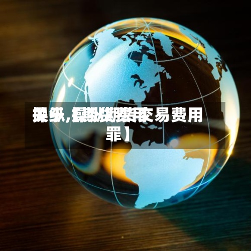 关于【期货费用操纵,操纵期货交易费用罪】