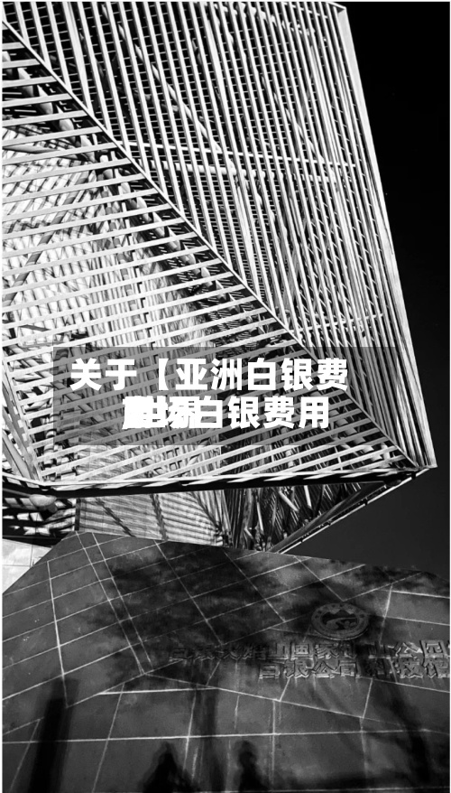关于【亚洲白银费用,世界市场白银费用】